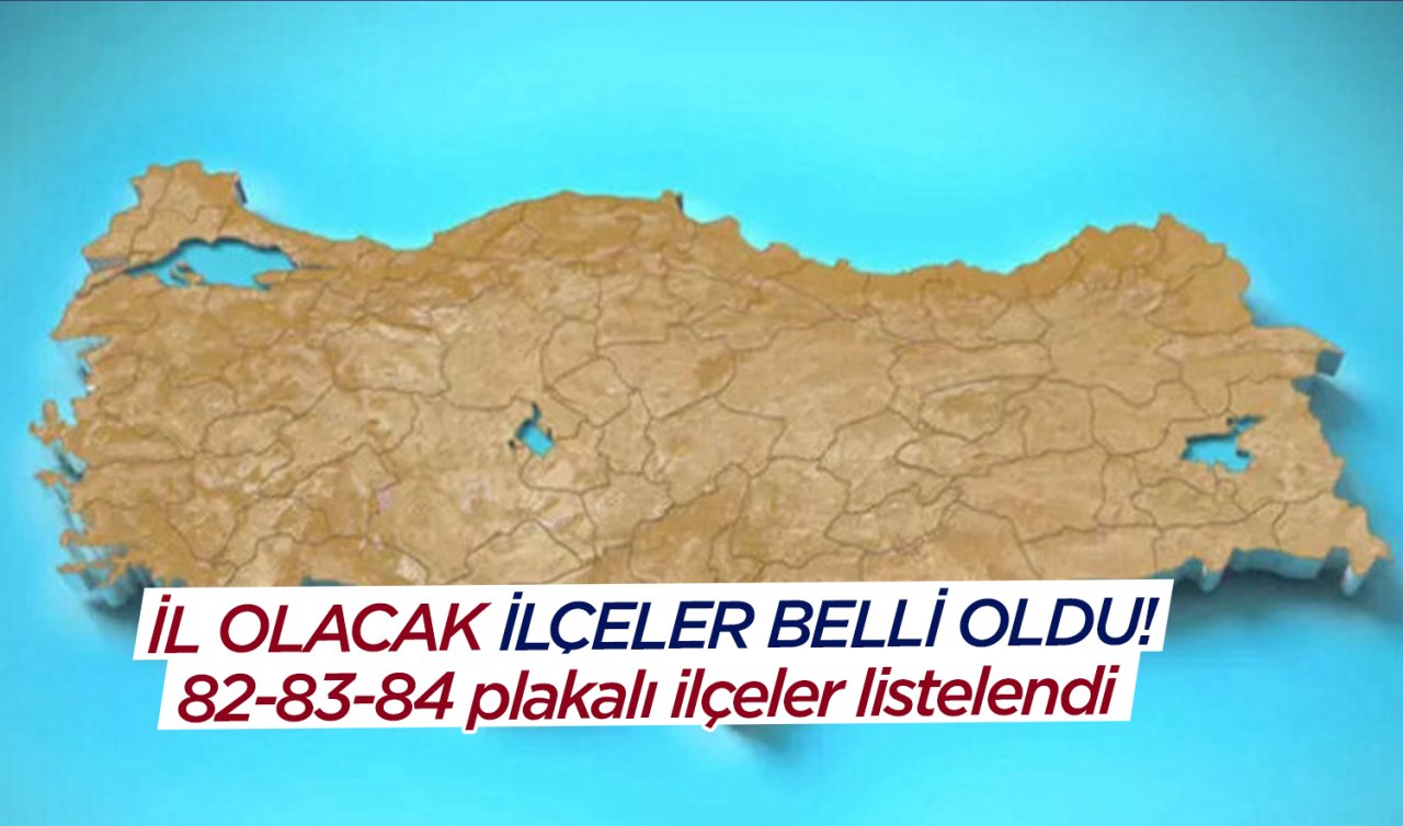 İl olacak ilçeler belli oldu! 82-83-84 plakalı ilçeler listelendi